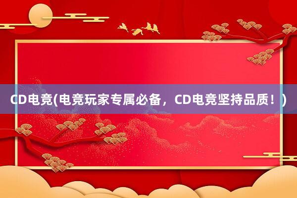 CD电竞(电竞玩家专属必备，CD电竞坚持品质！)