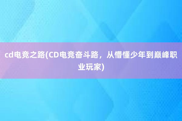 cd电竞之路(CD电竞奋斗路，从懵懂少年到巅峰职业玩家)