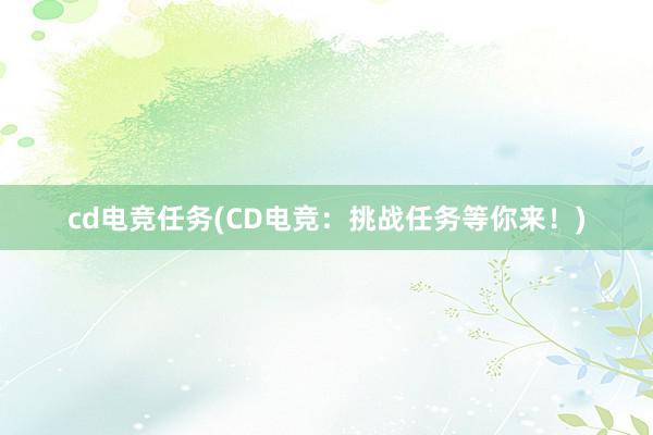 cd电竞任务(CD电竞：挑战任务等你来！)