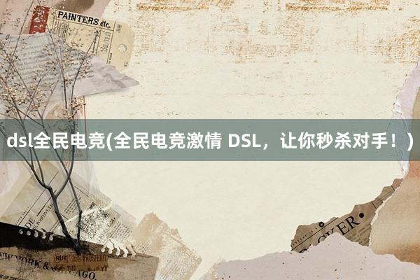 dsl全民电竞(全民电竞激情 DSL，让你秒杀对手！)