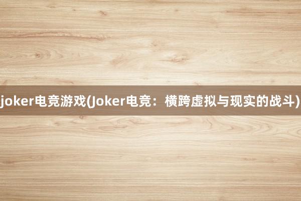 joker电竞游戏(Joker电竞：横跨虚拟与现实的战斗)