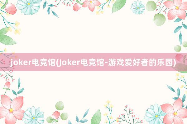 joker电竞馆(Joker电竞馆-游戏爱好者的乐园)