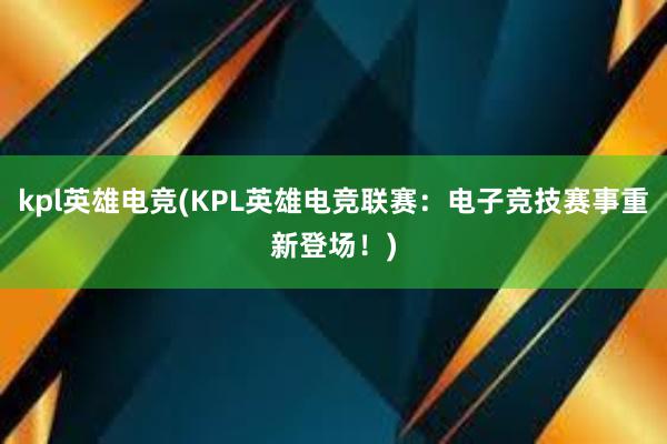 kpl英雄电竞(KPL英雄电竞联赛：电子竞技赛事重新登场！)