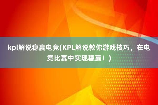 kpl解说稳赢电竞(KPL解说教你游戏技巧，在电竞比赛中实现稳赢！)