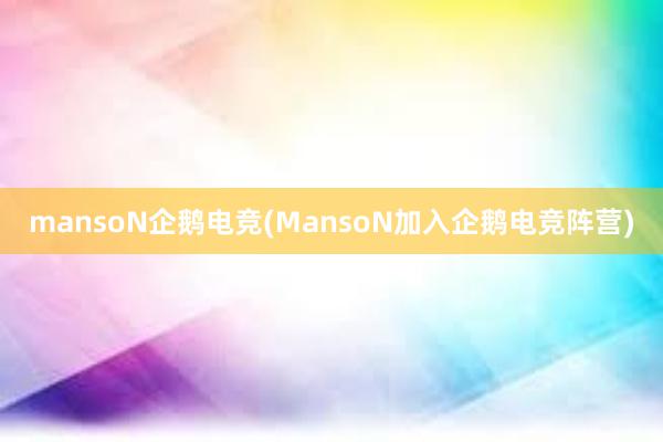 mansoN企鹅电竞(MansoN加入企鹅电竞阵营)