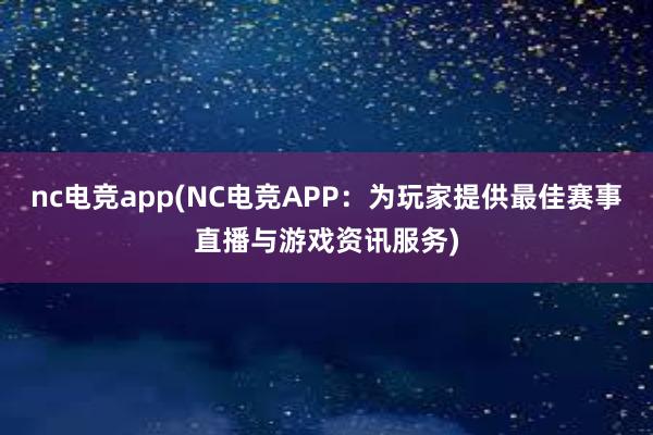 nc电竞app(NC电竞APP：为玩家提供最佳赛事直播与游戏资讯服务)