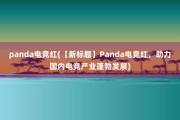 panda电竞红(【新标题】Panda电竞红，助力国内电竞产业蓬勃发展)