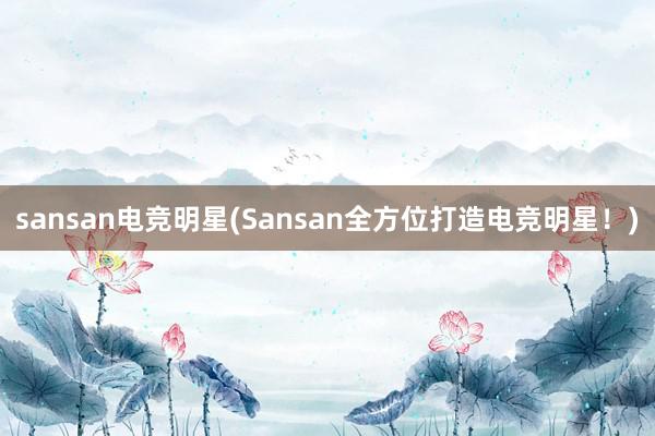 sansan电竞明星(Sansan全方位打造电竞明星！)