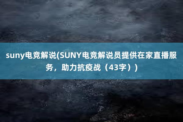 suny电竞解说(SUNY电竞解说员提供在家直播服务，助力抗疫战（43字）)