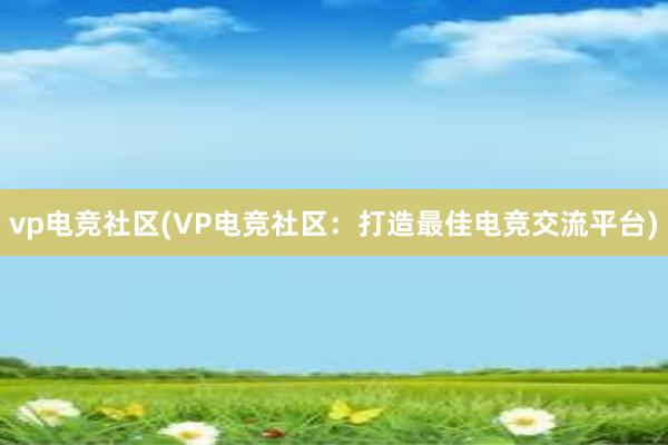 vp电竞社区(VP电竞社区：打造最佳电竞交流平台)