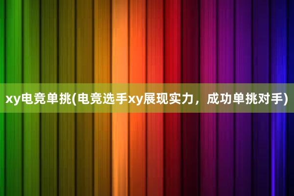 xy电竞单挑(电竞选手xy展现实力，成功单挑对手)