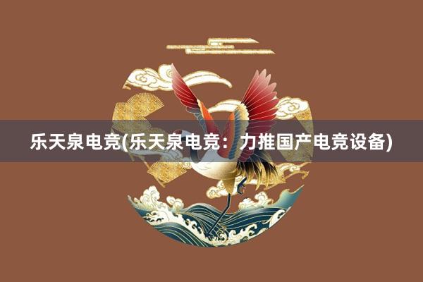 乐天泉电竞(乐天泉电竞：力推国产电竞设备)