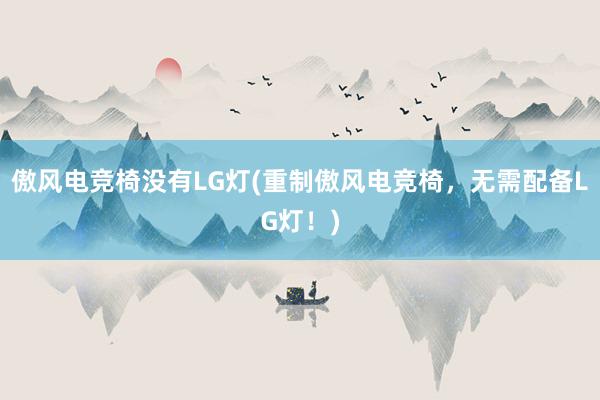 傲风电竞椅没有LG灯(重制傲风电竞椅，无需配备LG灯！)