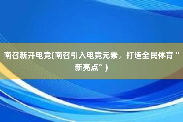 南召新开电竞(南召引入电竞元素，打造全民体育“新亮点”)