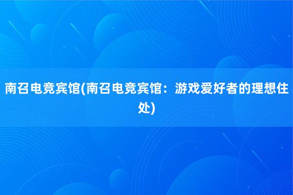 南召电竞宾馆(南召电竞宾馆：游戏爱好者的理想住处)