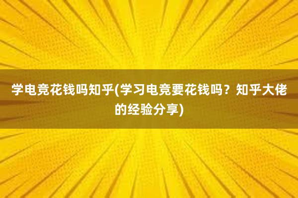 学电竞花钱吗知乎(学习电竞要花钱吗？知乎大佬的经验分享)