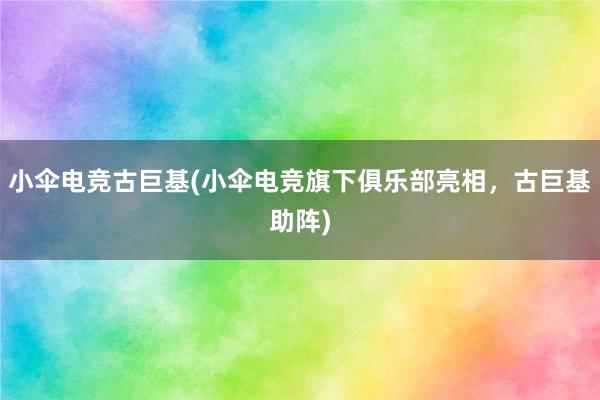 小伞电竞古巨基(小伞电竞旗下俱乐部亮相，古巨基助阵)