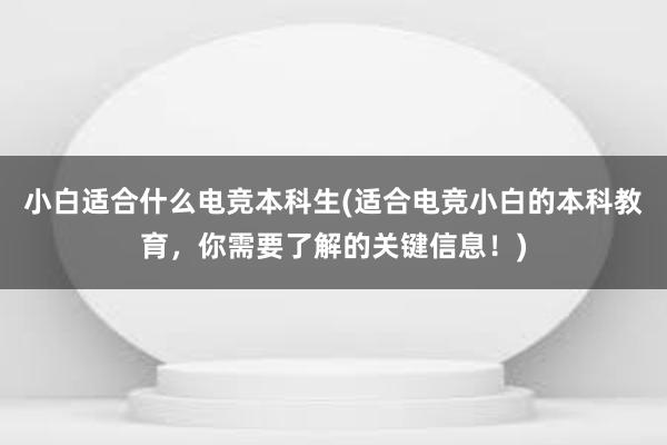 小白适合什么电竞本科生(适合电竞小白的本科教育，你需要了解的关键信息！)