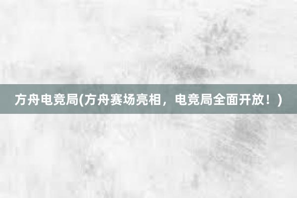 方舟电竞局(方舟赛场亮相，电竞局全面开放！)