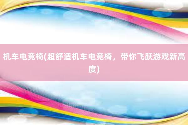 机车电竞椅(超舒适机车电竞椅，带你飞跃游戏新高度)