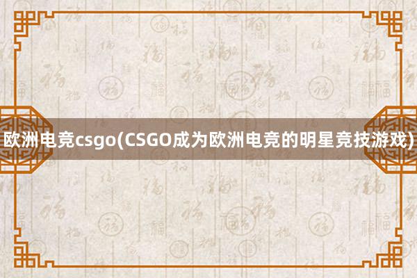 欧洲电竞csgo(CSGO成为欧洲电竞的明星竞技游戏)