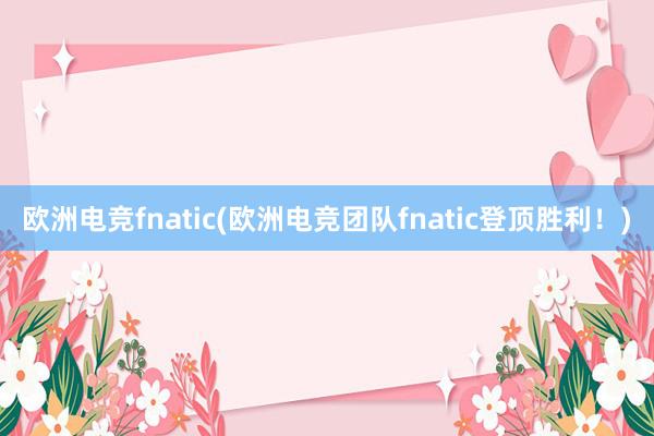 欧洲电竞fnatic(欧洲电竞团队fnatic登顶胜利！)