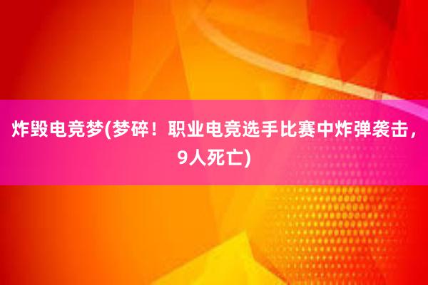 炸毁电竞梦(梦碎！职业电竞选手比赛中炸弹袭击，9人死亡)