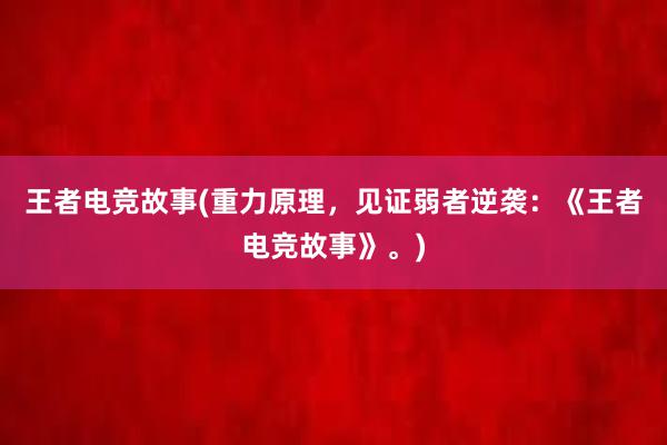 王者电竞故事(重力原理，见证弱者逆袭：《王者电竞故事》。)