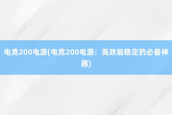 电竞200电源(电竞200电源：高效能稳定的必备神器)