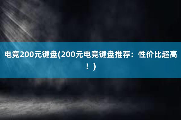 电竞200元键盘(200元电竞键盘推荐：性价比超高！)