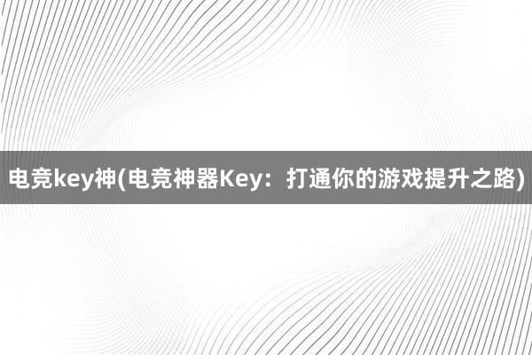 电竞key神(电竞神器Key：打通你的游戏提升之路)