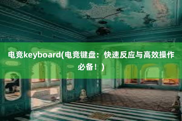 电竞keyboard(电竞键盘：快速反应与高效操作必备！)