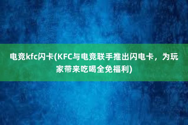 电竞kfc闪卡(KFC与电竞联手推出闪电卡，为玩家带来吃喝全免福利)