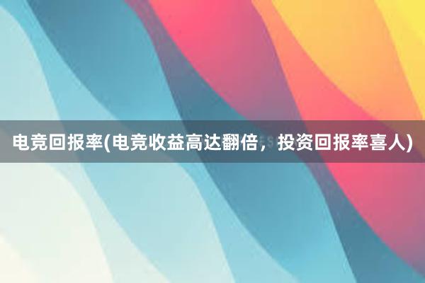 电竞回报率(电竞收益高达翻倍，投资回报率喜人)