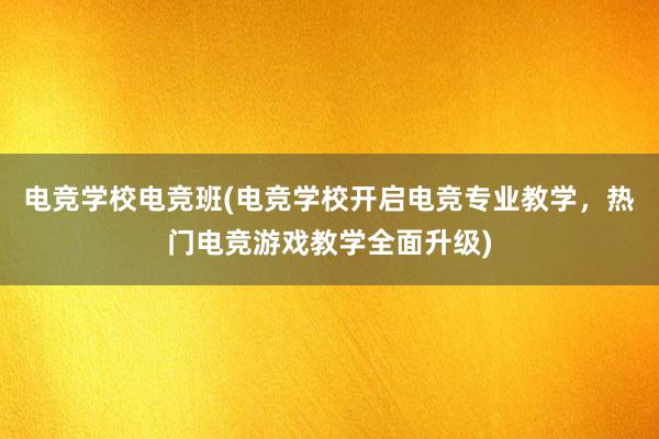 电竞学校电竞班(电竞学校开启电竞专业教学，热门电竞游戏教学全面升级)