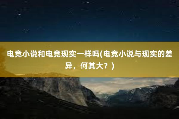 电竞小说和电竞现实一样吗(电竞小说与现实的差异，何其大？)