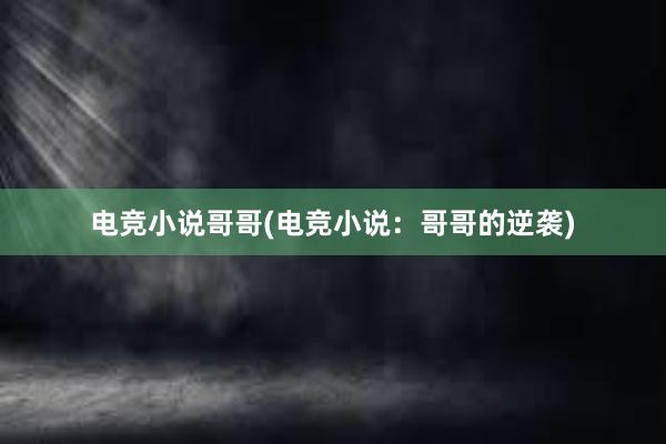 电竞小说哥哥(电竞小说：哥哥的逆袭)