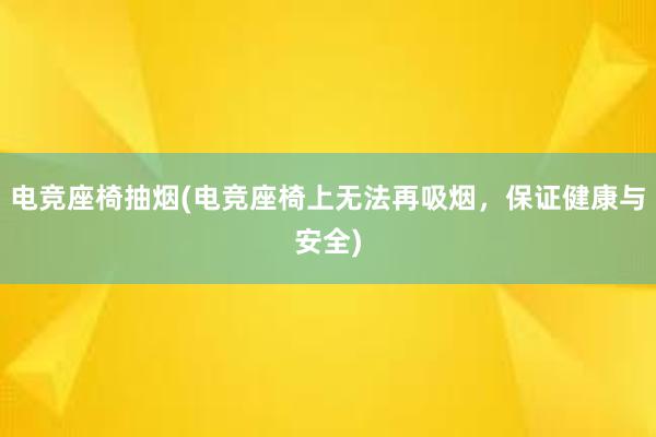 电竞座椅抽烟(电竞座椅上无法再吸烟，保证健康与安全)