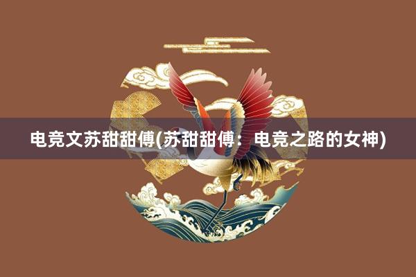 电竞文苏甜甜傅(苏甜甜傅：电竞之路的女神)