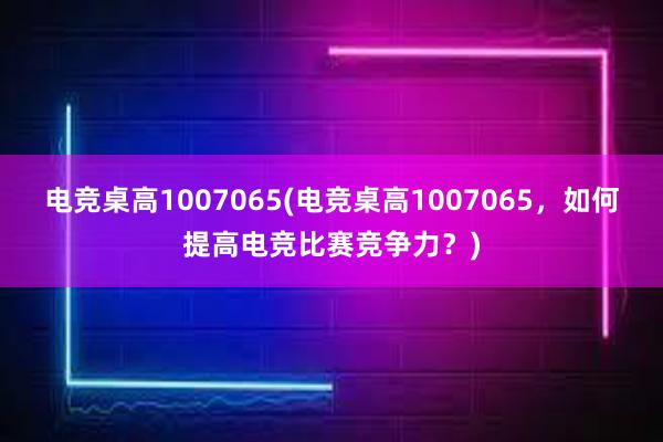 电竞桌高1007065(电竞桌高1007065，如何提高电竞比赛竞争力？)