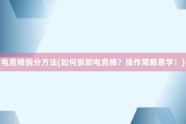 电竞椅拆分方法(如何拆卸电竞椅？操作简略易学！)