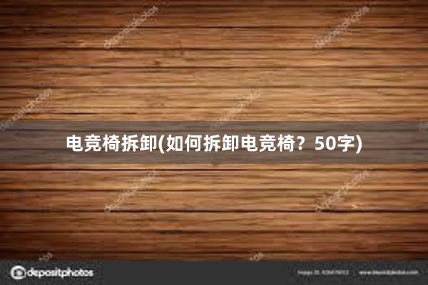 电竞椅拆卸(如何拆卸电竞椅？50字)