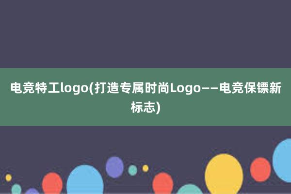 电竞特工logo(打造专属时尚Logo——电竞保镖新标志)