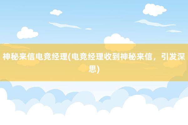 神秘来信电竞经理(电竞经理收到神秘来信，引发深思)