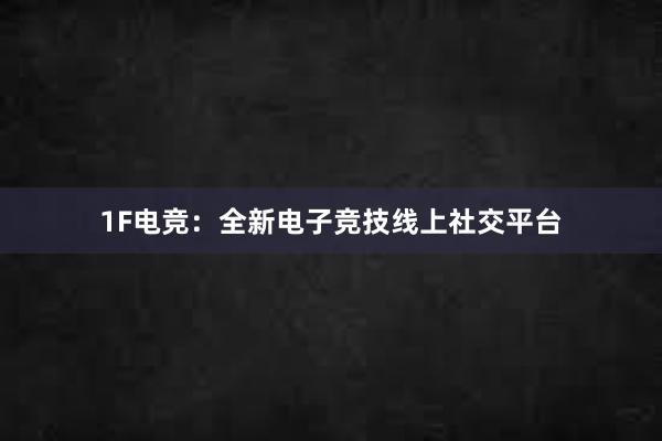 1F电竞：全新电子竞技线上社交平台