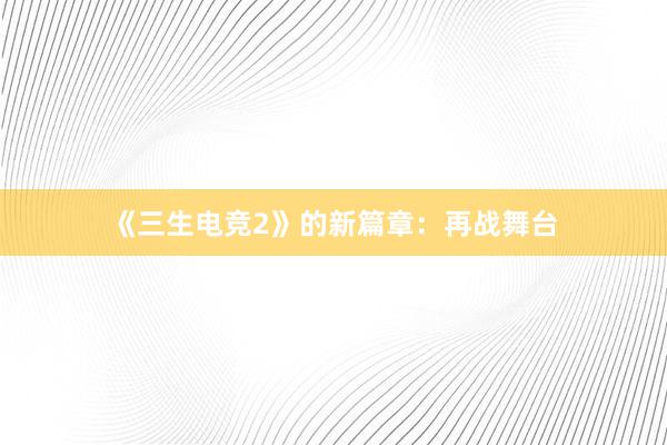 《三生电竞2》的新篇章：再战舞台