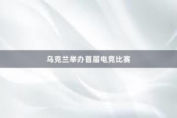 乌克兰举办首届电竞比赛