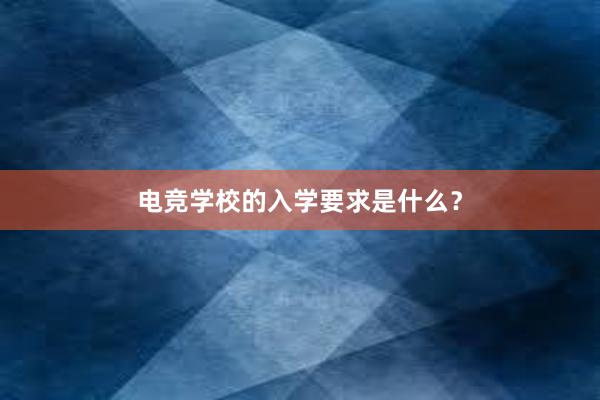 电竞学校的入学要求是什么？