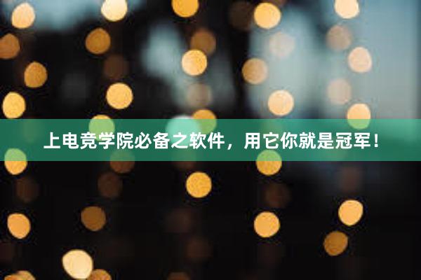 上电竞学院必备之软件，用它你就是冠军！