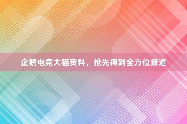 企鹅电竞大猫资料，抢先得到全方位报道